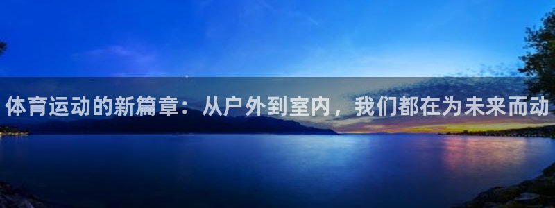 凯发官方正版app集团官网网址：体育运动的新篇章：从