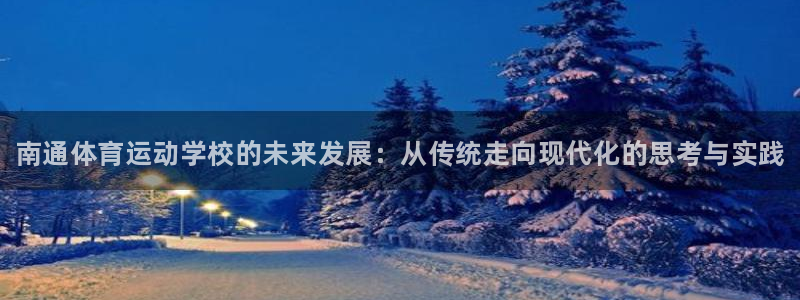 凯发官网下载平台APP：南通体育运动学校的未来发展：