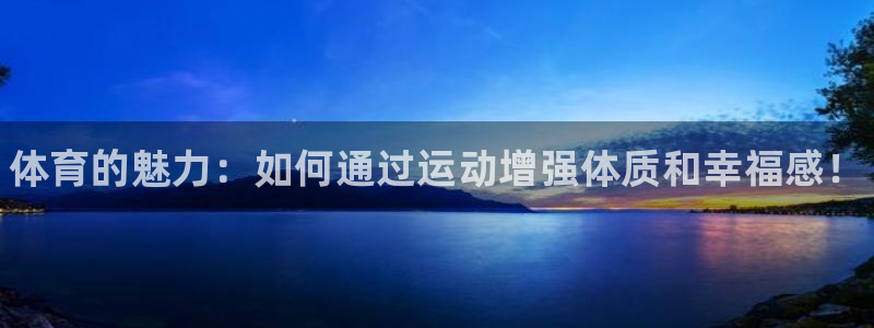 凯发官方正版app娱乐网站：体育的魅力：如何通过运动