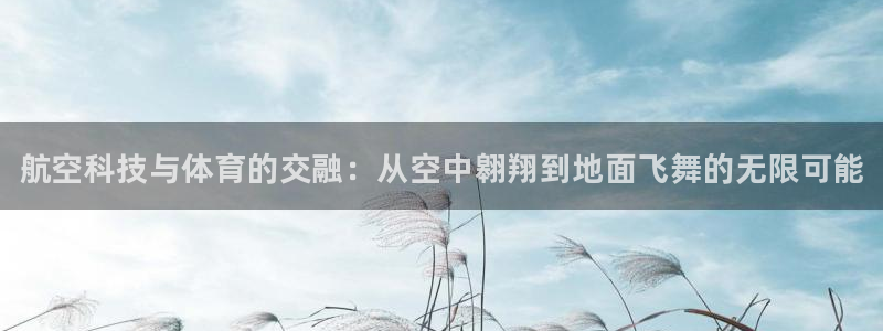 凯发官方集团官网：航空科技与体育的交融：从空中翱翔到