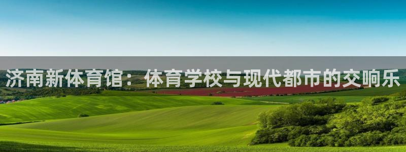 凯发官网下载招商电话号码是多少：济南新体育馆：体育学校与现代