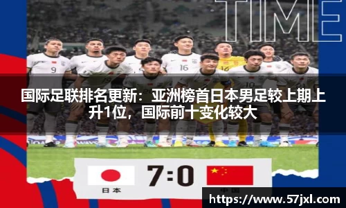 国际足联排名更新：亚洲榜首日本男足较上期上升1位，国际前十变化较大