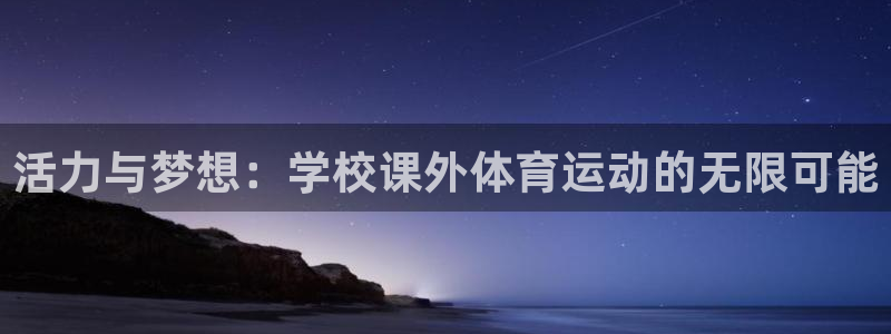 凯发k8国际：活力与梦想：学校课外体