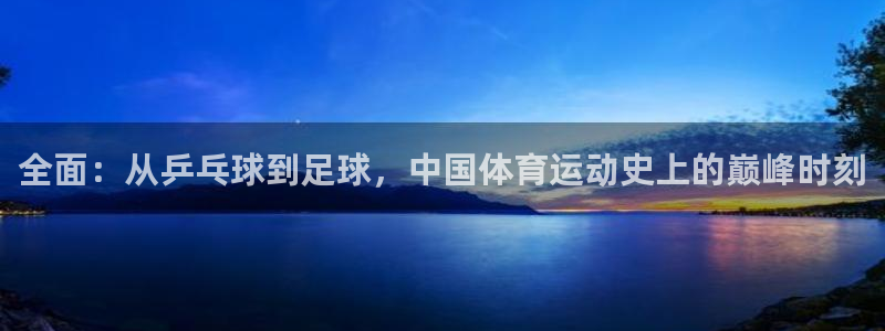 凯发官方正版app娱乐代理怎么样：全面：从乒乓球到足球，中国